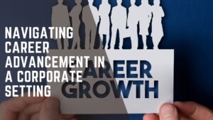 Read more about the article Navigating Career Advancement In A Corporate Setting